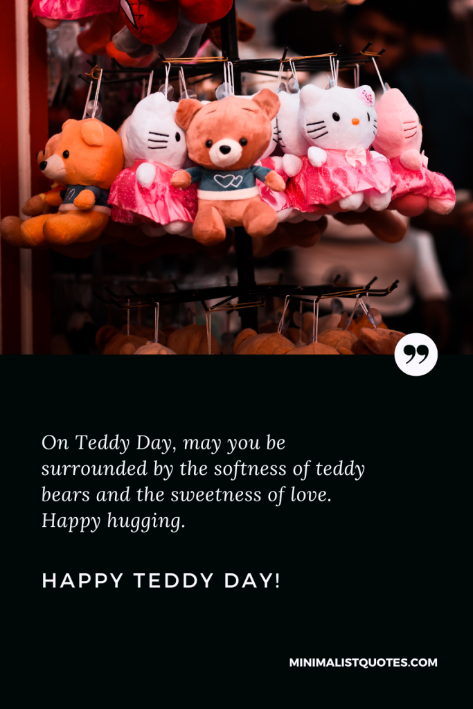 Happy Teddy Day Images: On Teddy Day, may you be surrounded by the softness of teddy bears and the sweetness of love. Happy hugging. Happy Teddy Day!