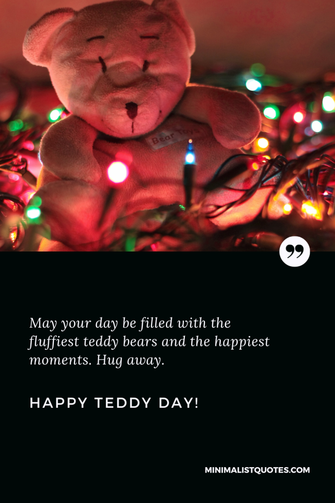 Happy Teddy Day Images: May your day be filled with the fluffiest teddy bears and the happiest moments. Hug away. Happy Teddy Day!