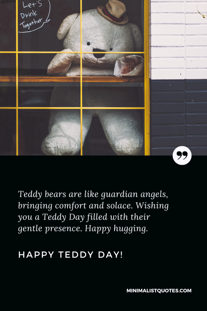 Happy Teddy Day Love Quotes: Teddy bears are like guardian angels, bringing comfort and solace. Wishing you a Teddy Day filled with their gentle presence. Happy hugging. Happy Teddy Day!