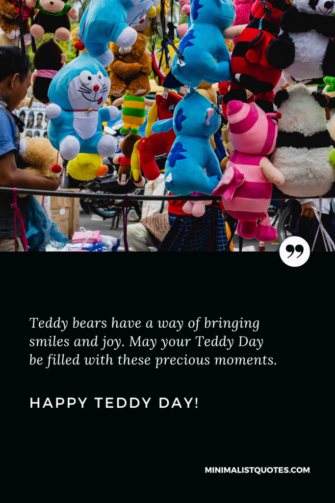 Happy Teddy Day Love Quotes: Teddy bears have a way of bringing smiles and joy. May your Teddy Day be filled with these precious moments. Happy Teddy Day!