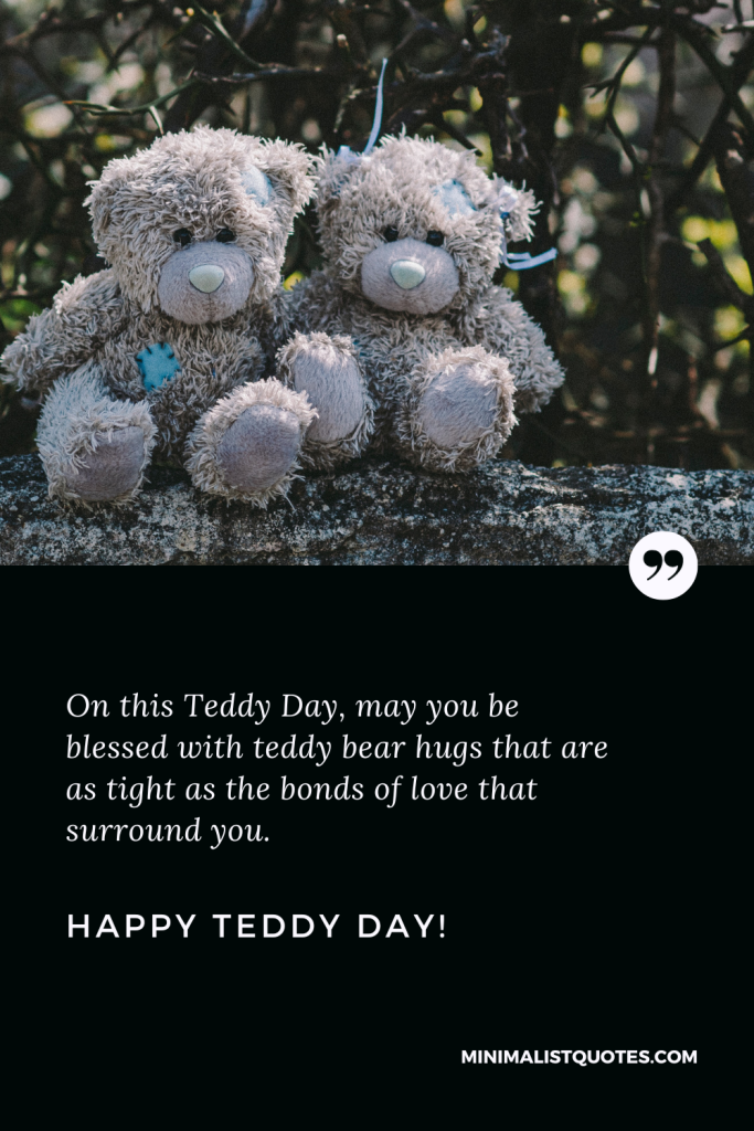 Happy Teddy Day Love Quotes: On this Teddy Day, may you be blessed with teddy bear hugs that are as tight as the bonds of love that surround you. Happy Teddy Day!