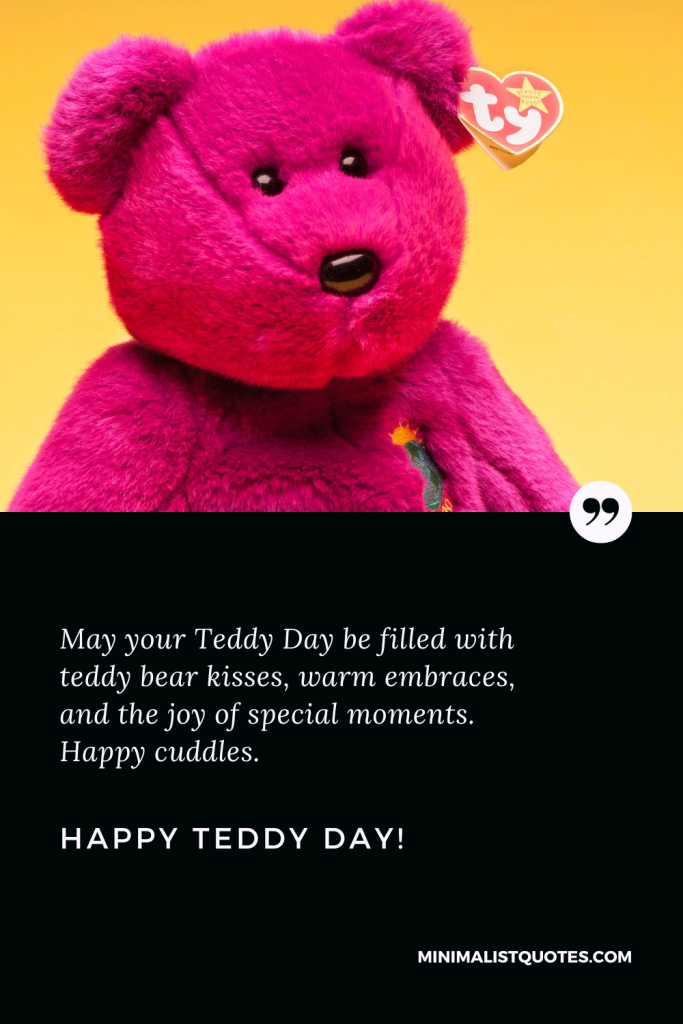Happy Teddy Day Thoughts: May your Teddy Day be filled with teddy bear kisses, warm embraces, and the joy of special moments. Happy cuddles. Happy Teddy Day!