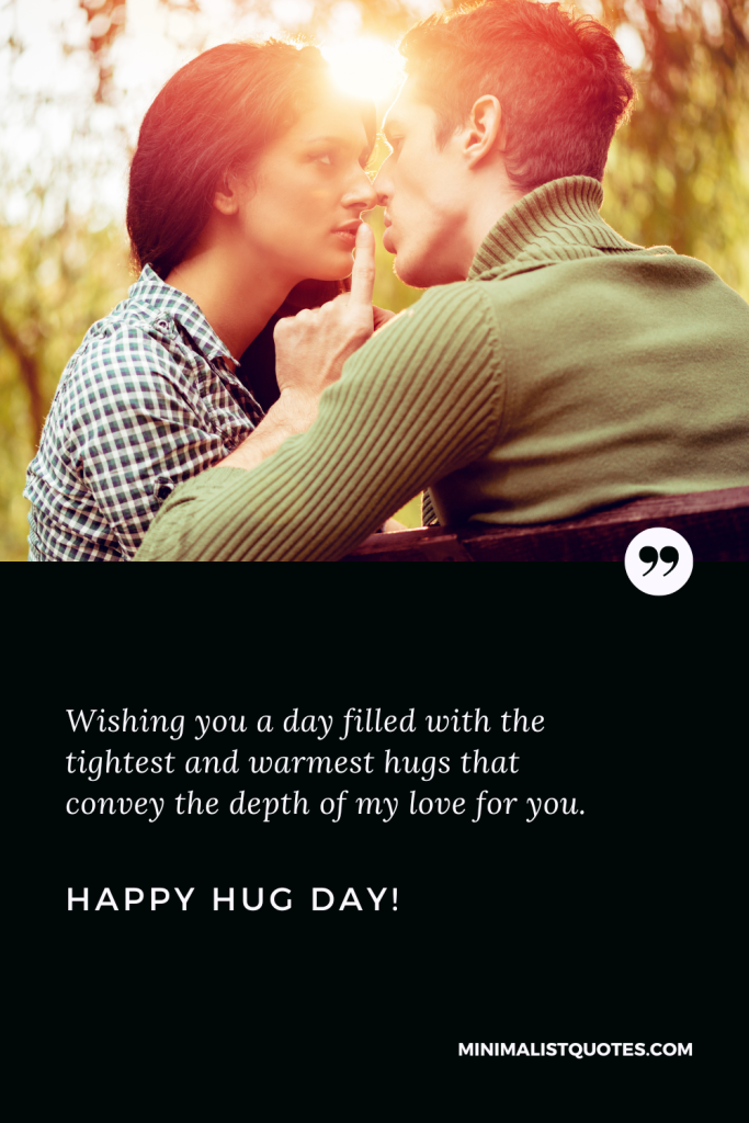 Happy Hug Day Best Quotes: Wishing you a day filled with the tightest and warmest hugs that convey the depth of my love for you. Happy Hug Day!