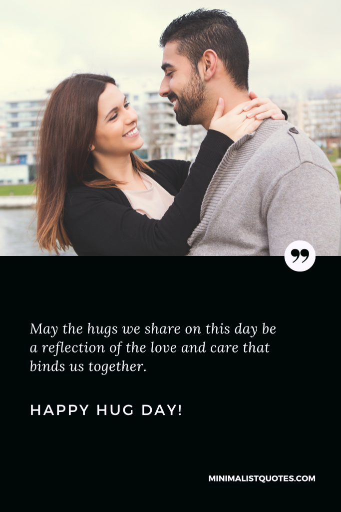 Happy Hug Day Best Quotes: May the hugs we share on this day be a reflection of the love and care that binds us together. Happy Hug Day!