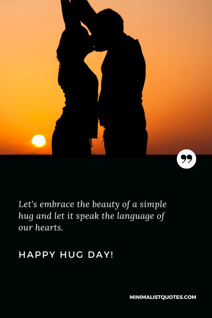 Happy Hug Day Best Quotes: Let's embrace the beauty of a simple hug and let it speak the language of our hearts. Happy Hug Day!