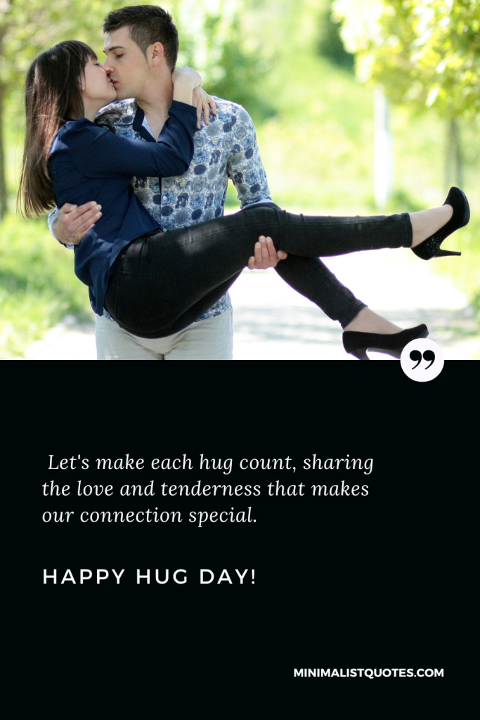 Happy Hug Day Love Wishes: Let's make each hug count, sharing the love and tenderness that makes our connection special. Happy Hug Day!