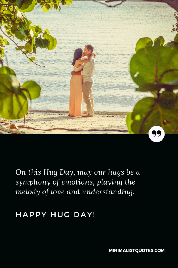 Happy Hug Day Message: On this Hug Day, may our hugs be a symphony of emotions, playing the melody of love and understanding. Happy Hug Day!