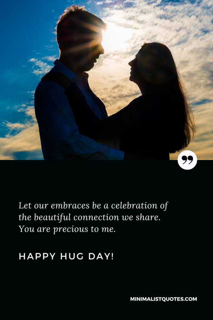 Happy Hug Day Thoughts: Let our embraces be a celebration of the beautiful connection we share. You are precious to me. Happy Hug Day!