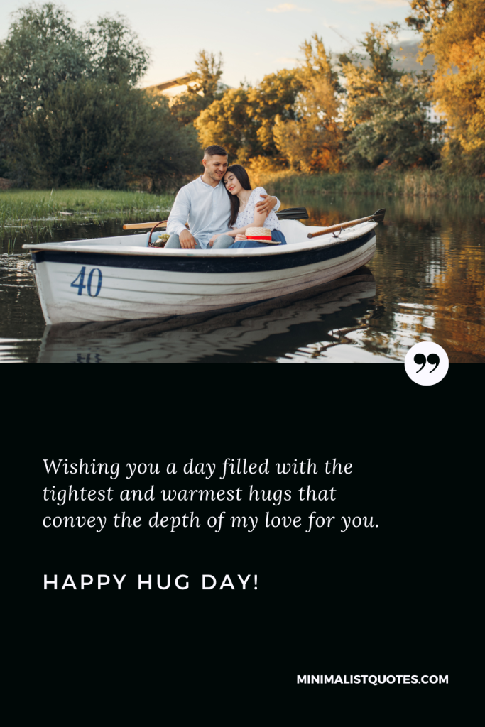 Happy Hug Day Thoughts: Wishing you a day filled with the tightest and warmest hugs that convey the depth of my love for you. Happy Hug Day!