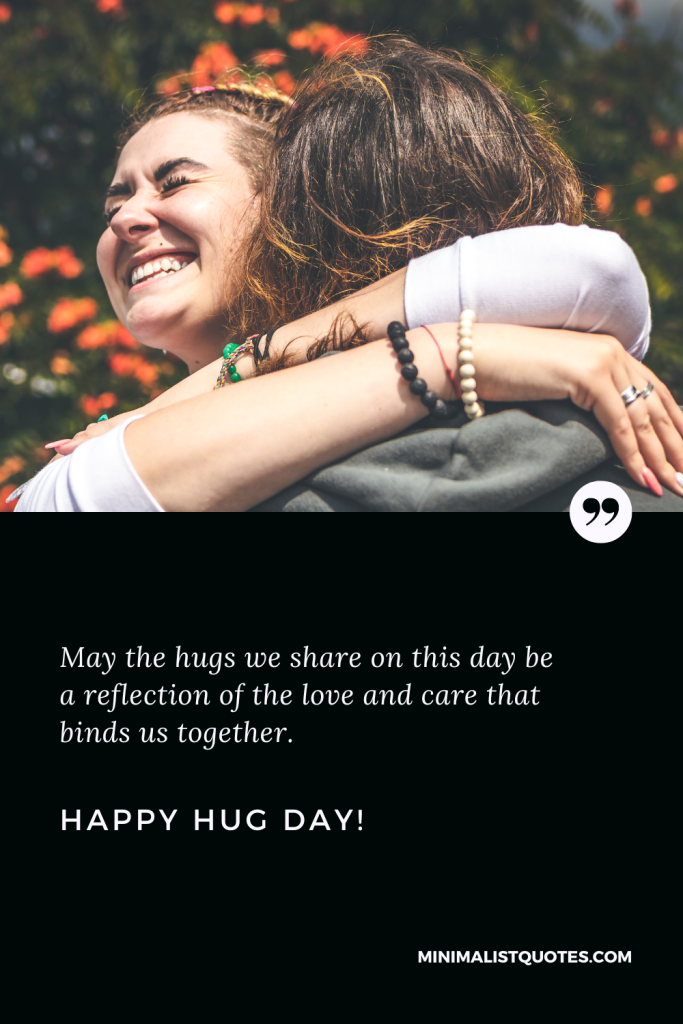 Happy Hug Day Thoughts: May the hugs we share on this day be a reflection of the love and care that binds us together. Happy Hug Day!