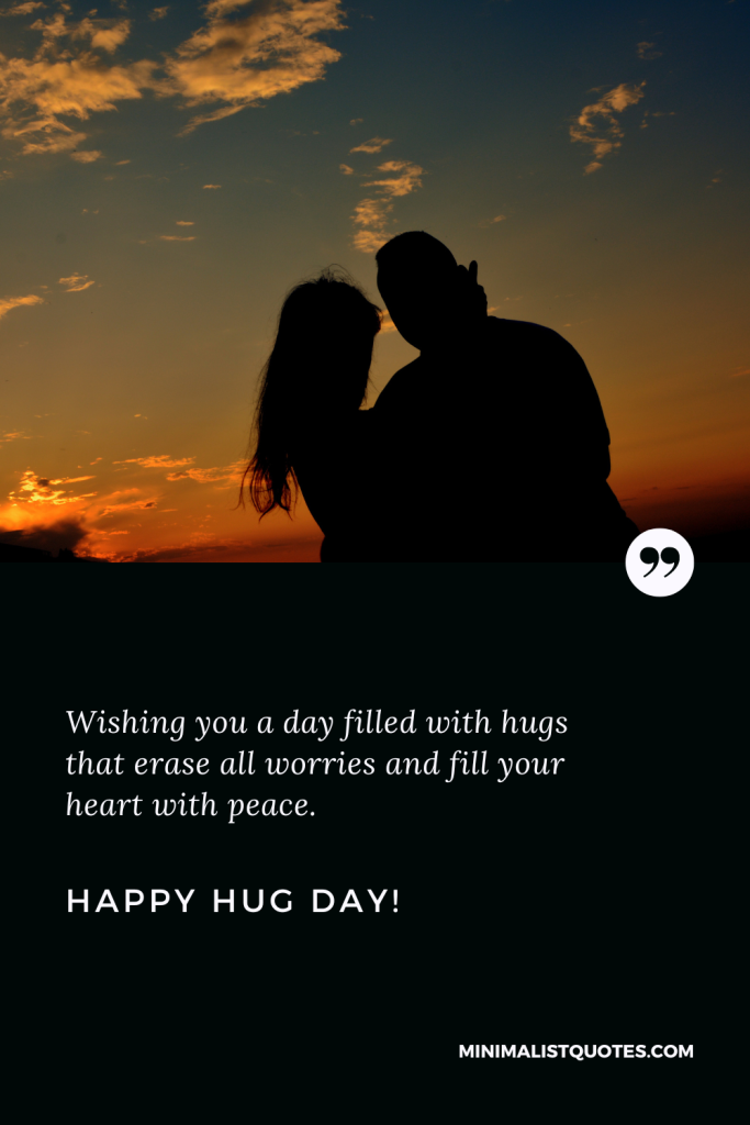 Happy Hug Day Thoughts: Wishing you a day filled with hugs that erase all worries and fill your heart with peace. Happy Hug Day!