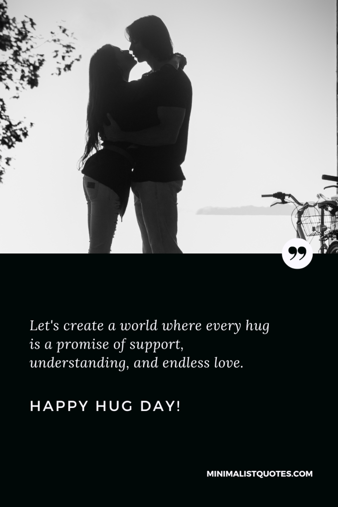 Happy Hug Day Thoughts: Let's create a world where every hug is a promise of support, understanding, and endless love. Happy Hug Day!