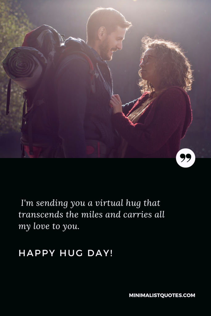 Happy Hug Day Thoughts: I'm sending you a virtual hug that transcends the miles and carries all my love to you. Happy Hug Day!