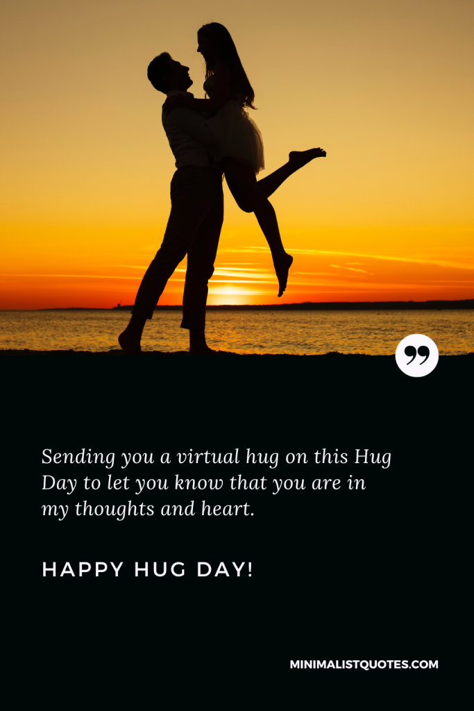 Happy Hug Day Thoughts: Sending you a virtual hug on this Hug Day to let you know that you are in my thoughts and heart. Happy Hug Day!