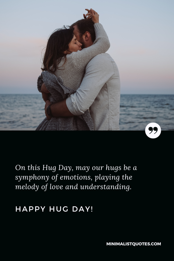 Happy Hug Day Thoughts: On this Hug Day, may our hugs be a symphony of emotions, playing the melody of love and understanding. Happy Hug Day!