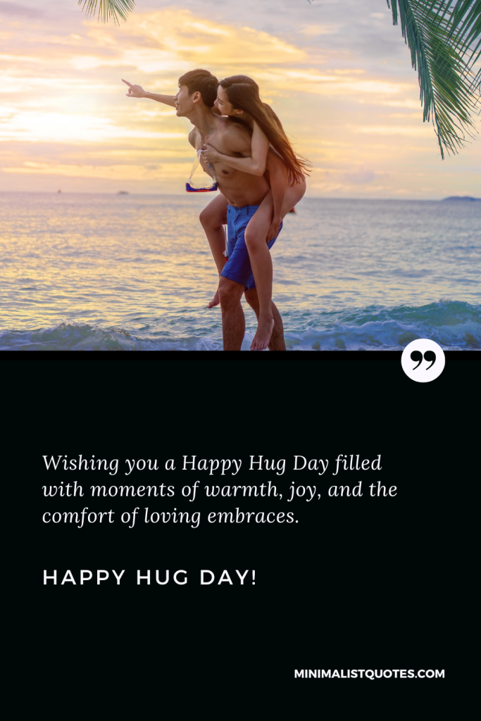Happy Hug Day Wishes: Wishing you a Happy Hug Day filled with moments of warmth, joy, and the comfort of loving embraces. Happy Hug Day!