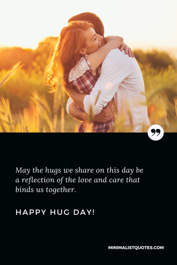 Happy Hug Day Thoughts: May the hugs we share on this day be a reflection of the love and care that binds us together. Happy Hug Day!