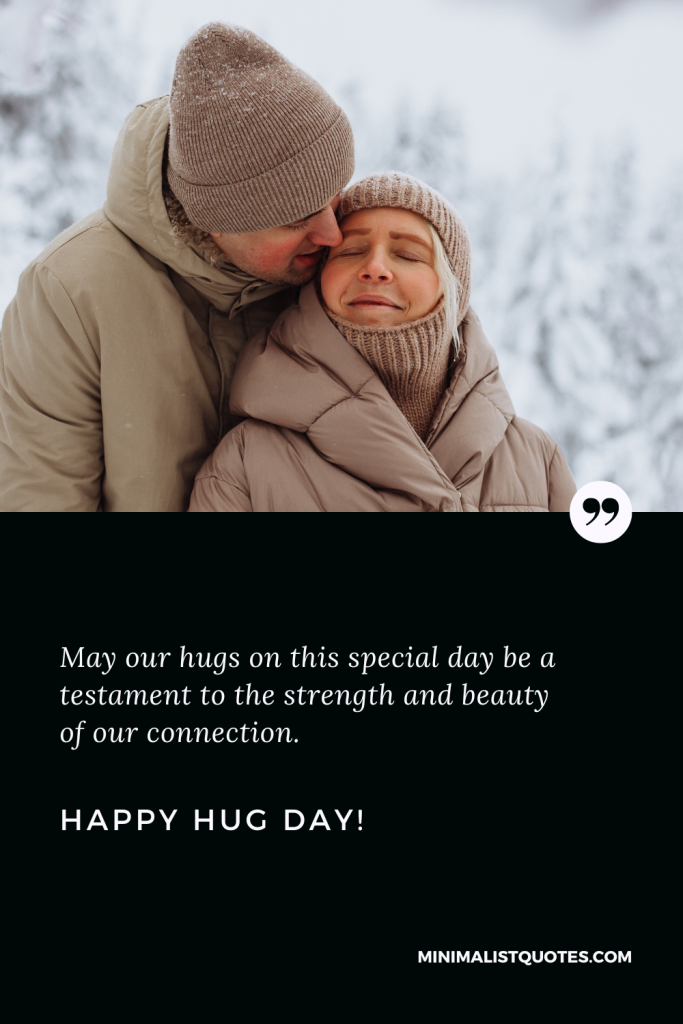 Happy Hug Day Thoughts: May our hugs on this special day be a testament to the strength and beauty of our connection. Happy Hug Day!