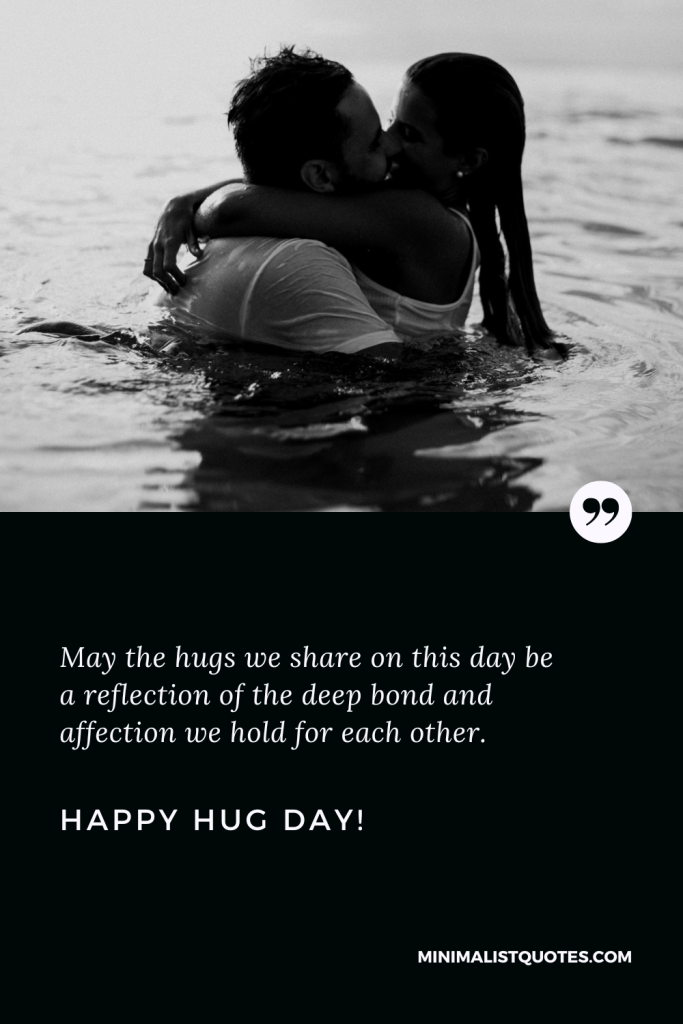 Happy Hug Day Wishes: Happy Hug Day Wishes: May the hugs we share on this day be a reflection of the deep bond and affection we hold for each other. Happy Hug Day!