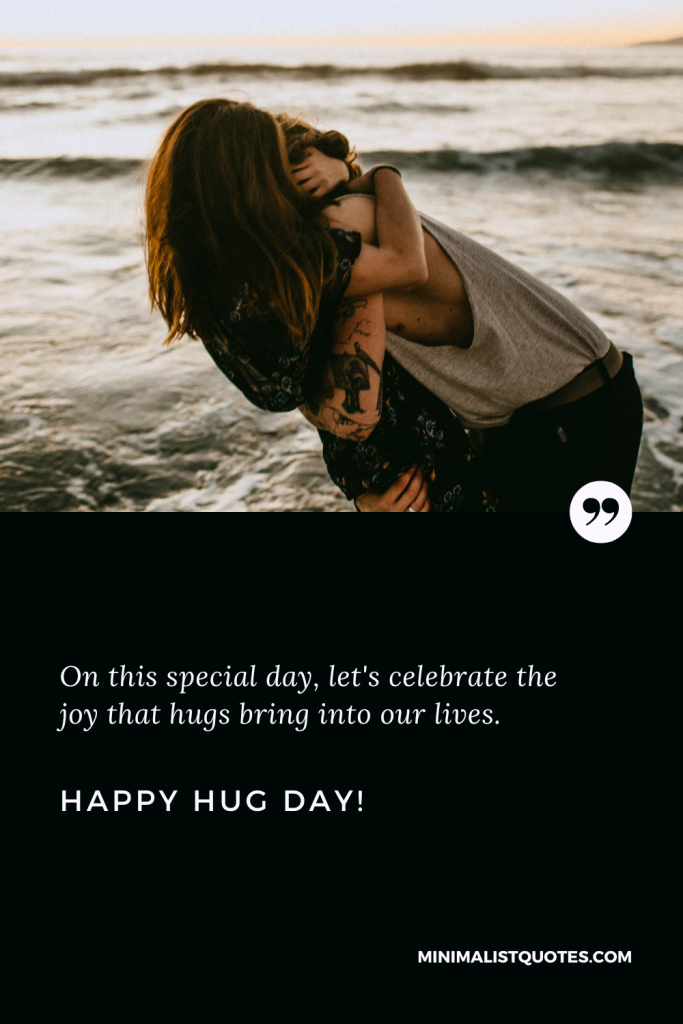Happy Hug Day Wishes: On this special day, let's celebrate the joy that hugs bring into our lives. Wishing you a Happy Hug Day!