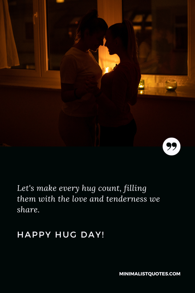 Happy Hug Day Wishes: Let's make every hug count, filling them with the love and tenderness we share. Happy Hug Day!