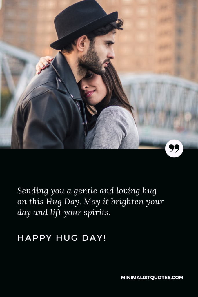 Happy Hug Day Wishes: Sending you a gentle and loving hug on this Hug Day. May it brighten your day and lift your spirits. Happy Hug Day!