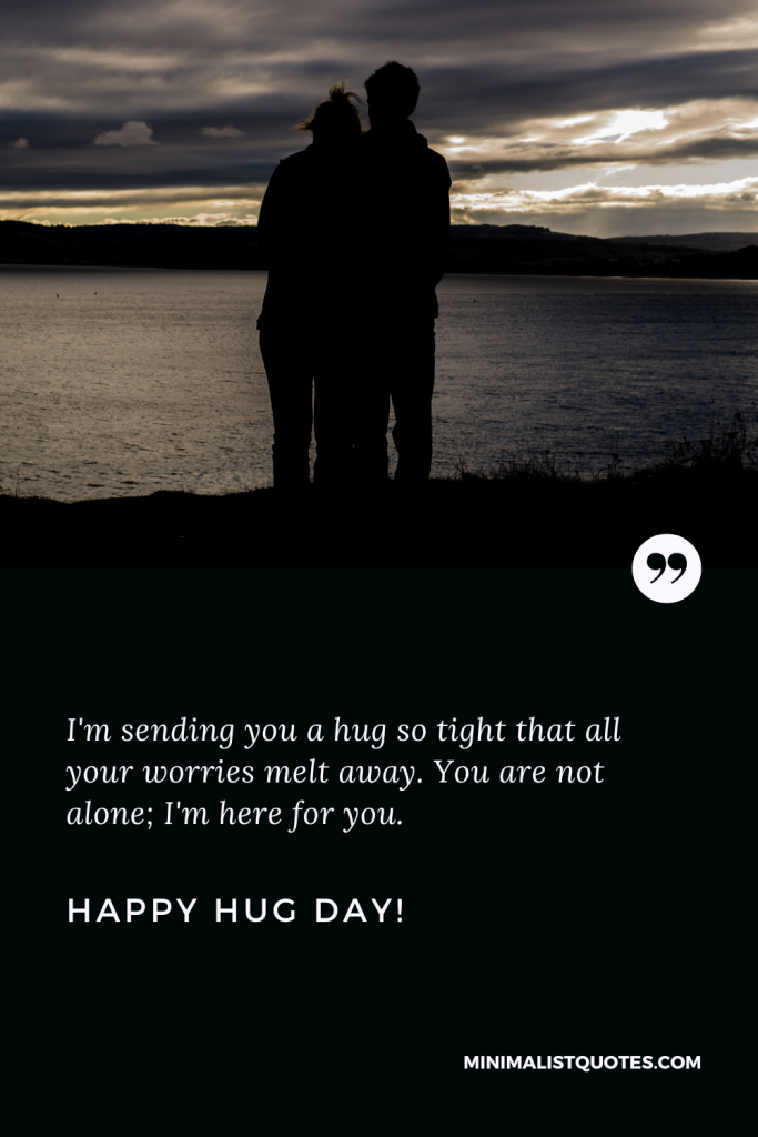 Happy Hug Day Wishes: I'm sending you a hug so tight that all your worries melt away. You are not alone; I'm here for you. Happy Hug Day!