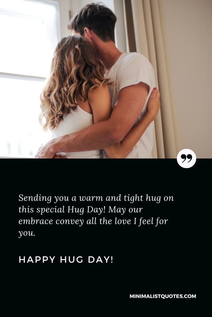 Happy Hug Day Wishes: Sending you a warm and tight hug on this special Hug Day! May our embrace convey all the love I feel for you. Happy Hug Day!