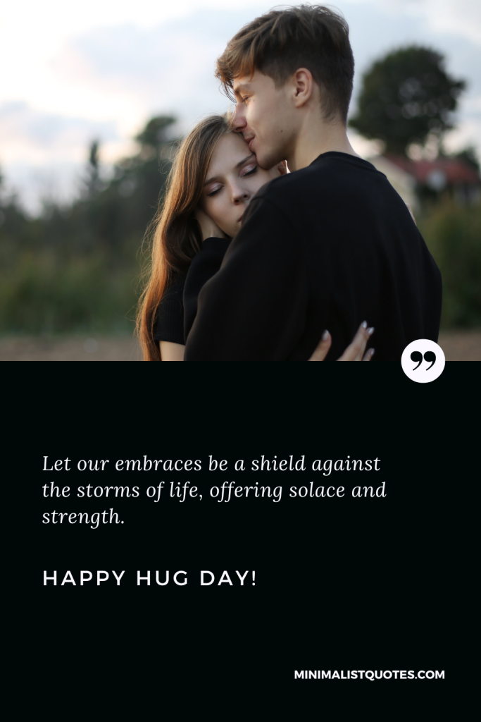 Happy Hug Day Wishes: Let our embraces be a shield against the storms of life, offering solace and strength. Happy Hug Day!