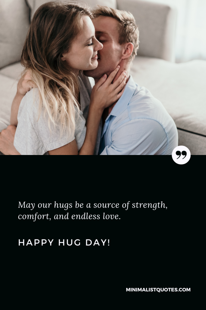 Happy Hug Day Wishes: May our hugs be a source of strength, comfort, and endless love. Happy Hug Day!