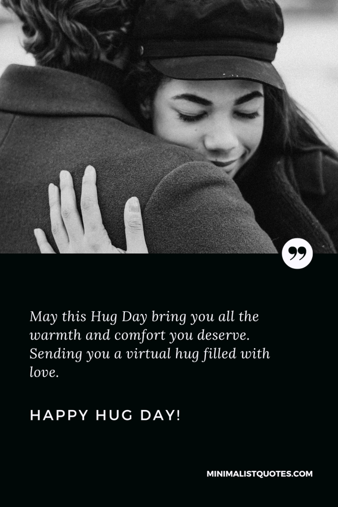 Happy Hug Day Wishes: Happy Hug Day Wishes: May this Hug Day bring you all the warmth and comfort you deserve. Sending you a virtual hug filled with love. Happy Hug Day!