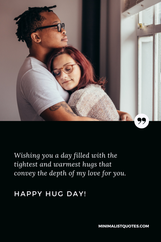 Happy Hug Day Wishes: Wishing you a day filled with the tightest and warmest hugs that convey the depth of my love for you. Happy Hug Day!