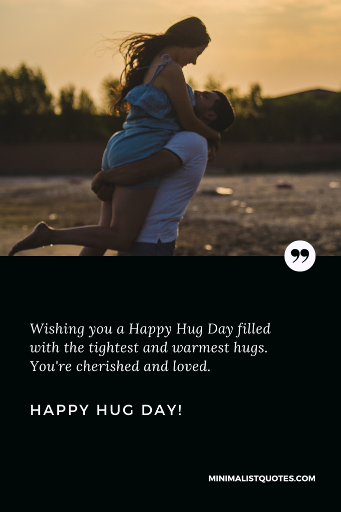 Happy Hug Day Wishes: Wishing you a Happy Hug Day filled with the tightest and warmest hugs. You're cherished and loved. Happy Hug Day!