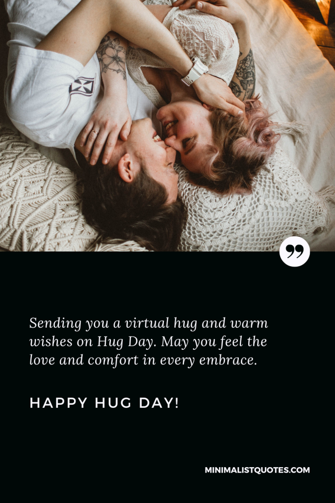 Happy Hug Day Wishes: Sending you a virtual hug and warm wishes on Hug Day. May you feel the love and comfort in every embrace. Happy Hug Day!
