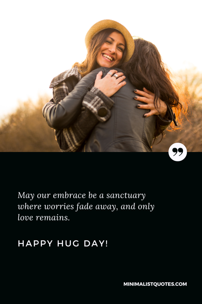 Happy Hug Day Wishes: May our embrace be a sanctuary where worries fade away, and only love remains. Happy Hug Day!