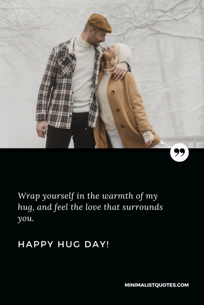 Happy Hug Day Wishes: Wrap yourself in the warmth of my hug, and feel the love that surrounds you. Happy Hug Day!