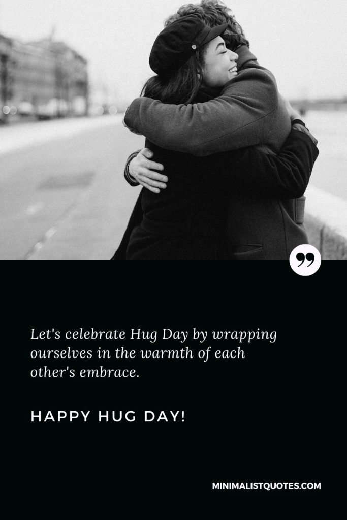 Happy Hug Day Wishes: Let's celebrate Hug Day by wrapping ourselves in the warmth of each other's embrace. Happy Hug Day!