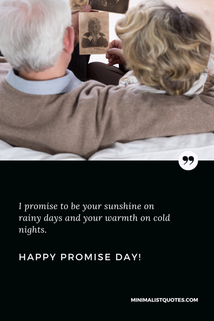 Happy Promise Day Wishes: I promise to be your sunshine on rainy days and your warmth on cold nights. Happy Promise Day!