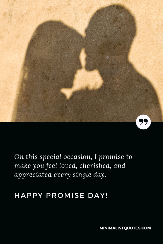 Happy Promise Day Thoughts: On this special occasion, I promise to make you feel loved, cherished, and appreciated every single day. Happy Promise Day!