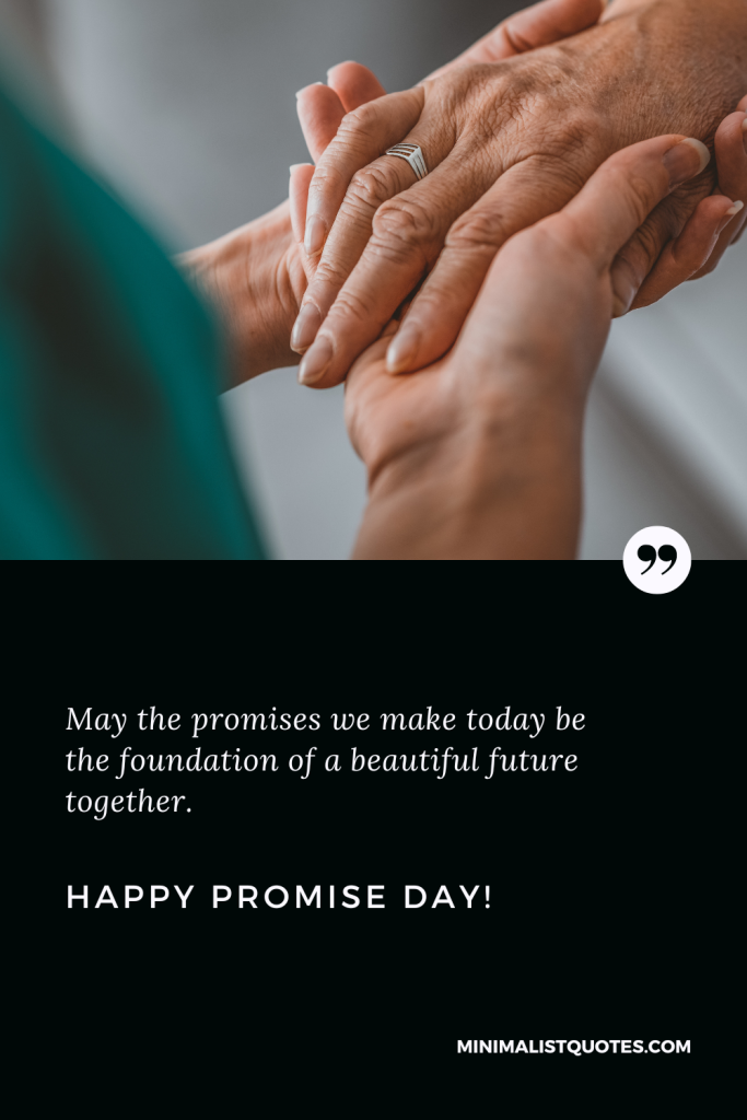 Happy Promise Day Thoughts: May the promises we make today be the foundation of a beautiful future together. Happy Promise Day!