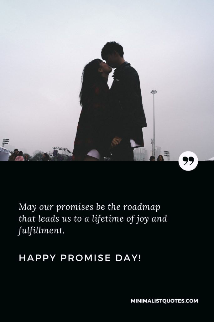 Happy Promise Day Wishes: May our promises be the roadmap that leads us to a lifetime of joy and fulfillment. Happy Promise Day!