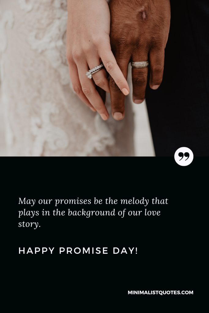 Happy Promise Day Wishes May our promises be the melody that plays in the background of our love story. Happy Promise Day!