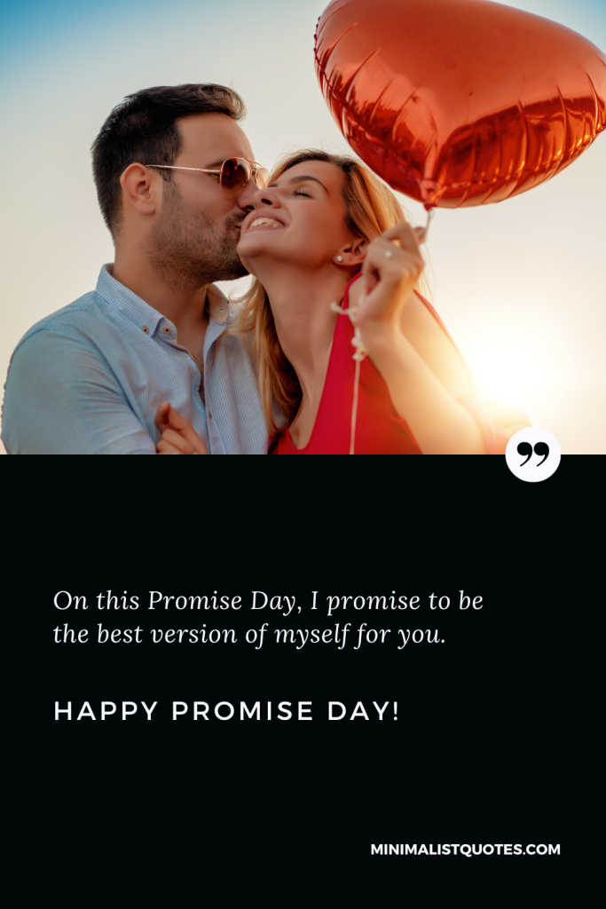Happy Promise Day Wishes: On this Promise Day, I promise to be the best version of myself for you. Happy Promise Day!