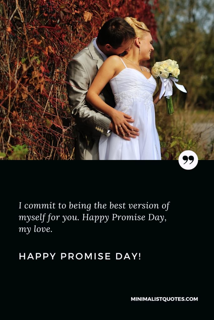 Happy Promise Day Wishes: I commit to being the best version of myself for you. Happy Promise Day, my love. Happy Promise Day!