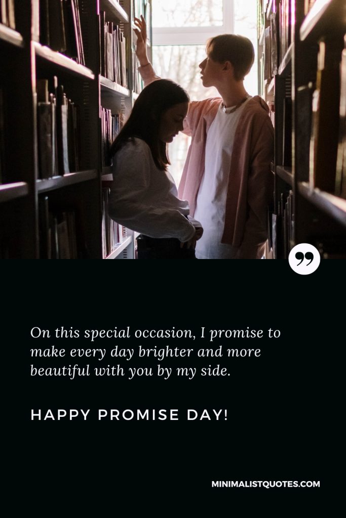 Happy Promise Day Wishes: On this special occasion, I promise to make every day brighter and more beautiful with you by my side. Happy Promise Day!