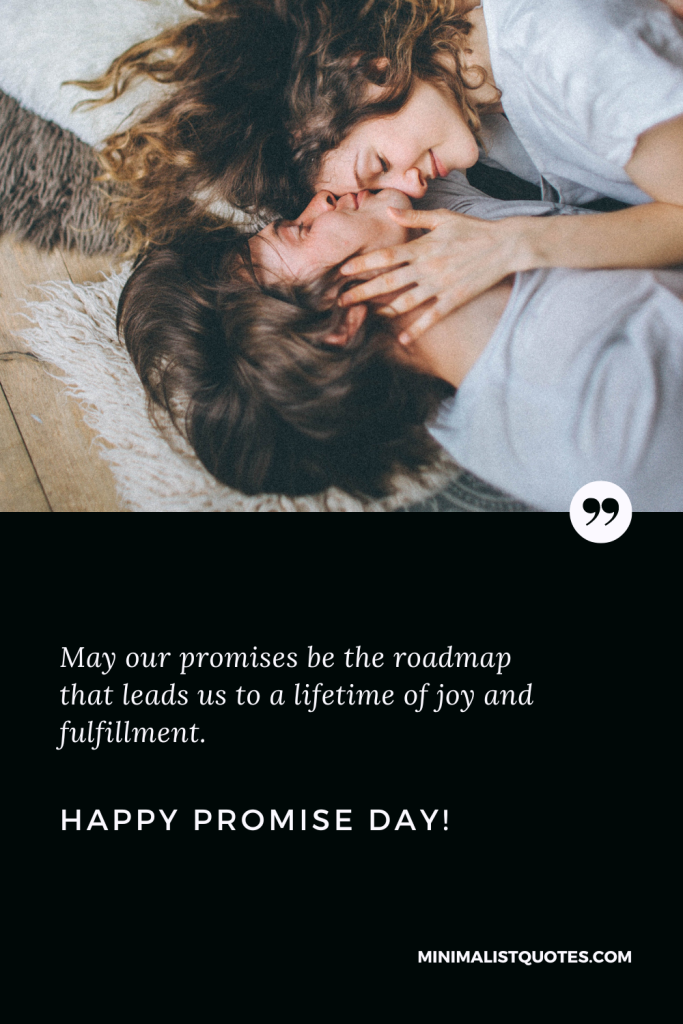 Happy Promise Day Wishes: May our promises be the roadmap that leads us to a lifetime of joy and fulfillment. Happy Promise Day!