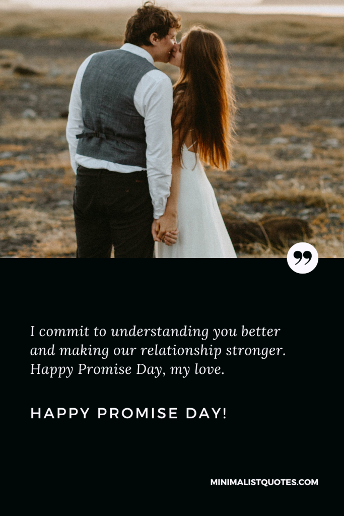 Happy Promise Day Wishes: I commit to understanding you better and making our relationship stronger. Happy Promise Day!