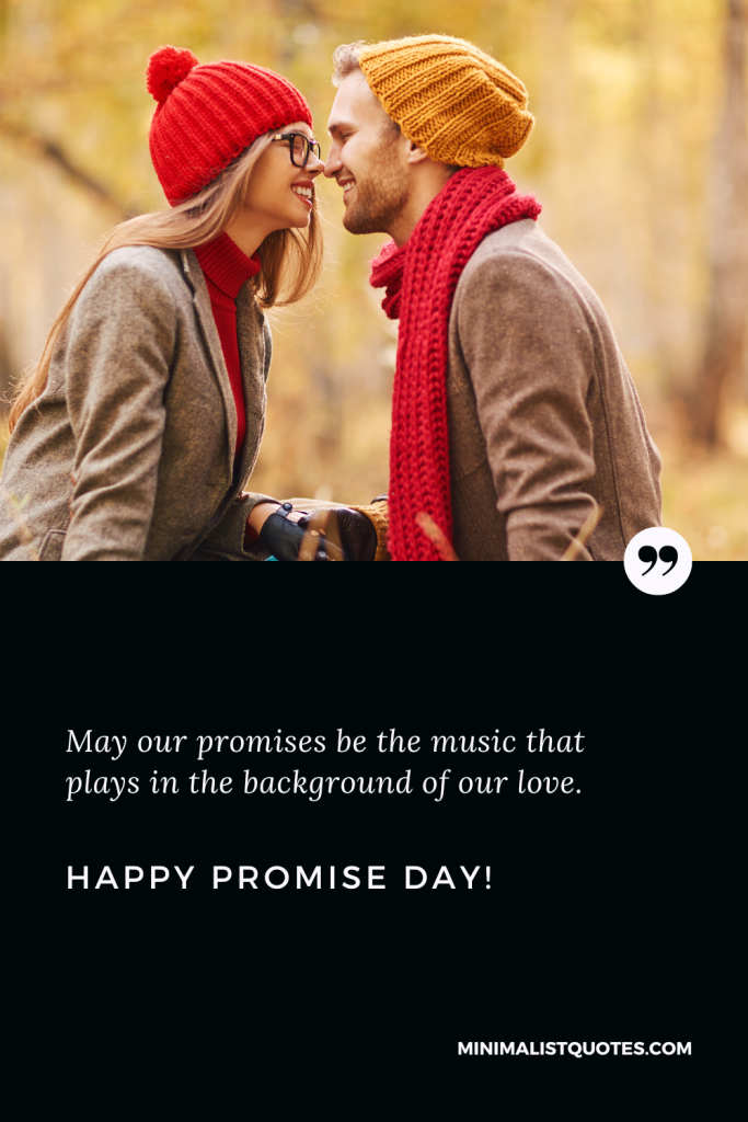 Happy Promise Day Wishes: May our promises be the music that plays in the background of our love. Happy Promise Day!