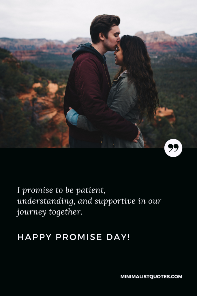 Happy Promise Day Wishes: I promise to be patient, understanding, and supportive in our journey together. Happy Promise Day!