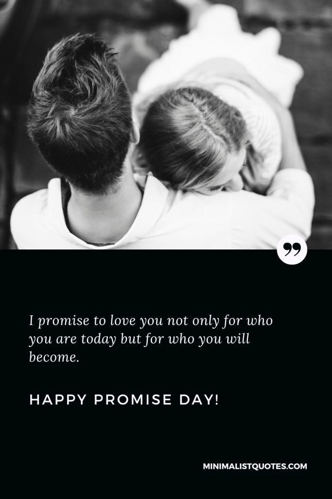 Happy Promise Day Wishes: I promise to love you not only for who you are today but for who you will become. Happy Promise Day!